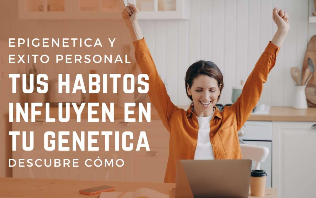 Epigenética y éxito personal: Descubre cómo tus hábitos influyen en tu genética