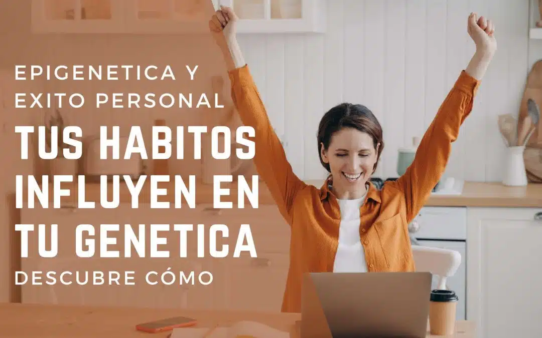 Epigenética y éxito personal: Descubre cómo tus hábitos influyen en tu genética