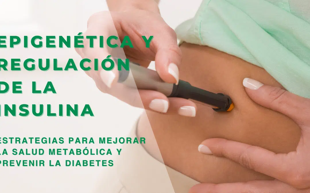 Epigenética y regulación de la Insulina: estrategias para mejorar la salud metabólica y prevenir la Diabetes