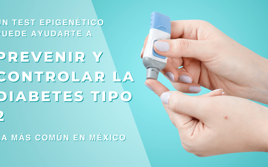 Un Test Epigenético puede ayudarte a prevenir y controlar la Diabetes Tipo 2, la más común en México